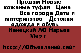 Продам Новые кожаные туфли › Цена ­ 1 500 - Все города Дети и материнство » Детская одежда и обувь   . Ненецкий АО,Нарьян-Мар г.